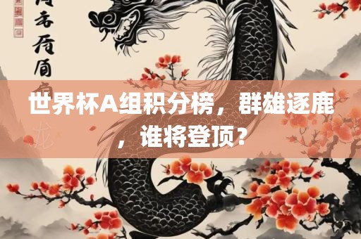 世界杯A组积分榜，群雄逐鹿，谁将登顶？漯河市盈旭机械设备有限公司