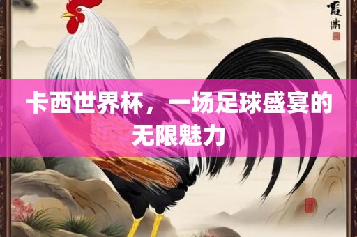 卡西世界杯，一场足球盛宴的无限魅力漯河市盈旭机械设备有限公司