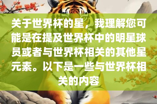 关于世界杯的星，我理解您可能是在提及世界杯中的明星球员或者与世界杯相关的其他星元素。以下是一些与世界杯相关的内容