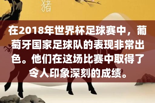 在2018年世界杯足球赛中，葡萄牙国家足球队的表现非常出色。他们在这场比赛中取得了令人印象深刻的成绩。