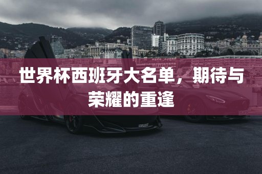 世界杯西班牙大名单，期待与荣耀的重逢