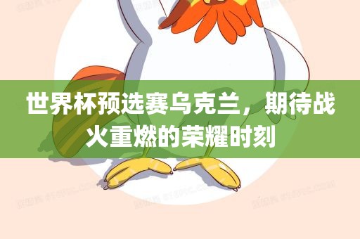 世界杯预选赛乌克兰，期待战火重燃的荣耀时刻漯河市盈旭机械设备有限公司