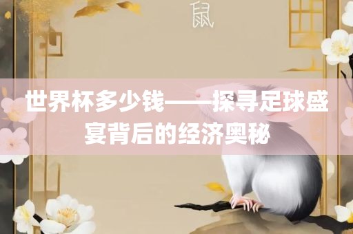 世界杯多少钱——探寻足球盛宴背后的经济奥秘