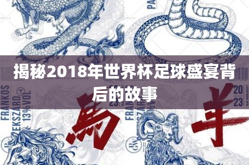 揭秘2018年世界杯足球盛宴背后的故事