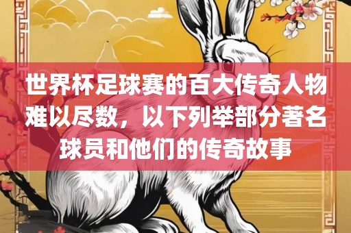 世界杯足球赛的百大传奇人物难以尽数，以下列举部分著名球员和他们漯河市盈旭机械设备有限公司的传奇故事
