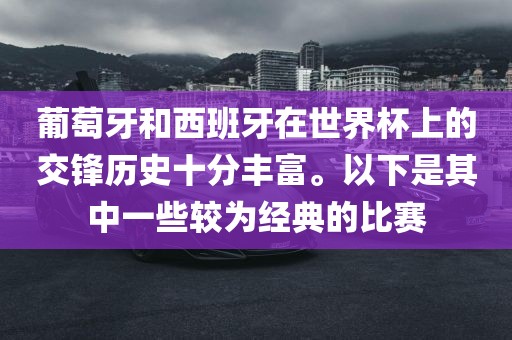 葡萄牙和西班牙在世界杯上的交锋历史十分丰富。以下是其中一些较为经典的比赛漯河市盈旭机械设备有限公司