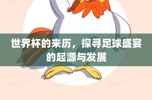 世界杯的来历，探寻足球盛宴的起源与发展