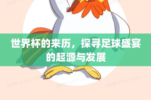 世界杯的来历，探寻足球盛宴的起源与发展