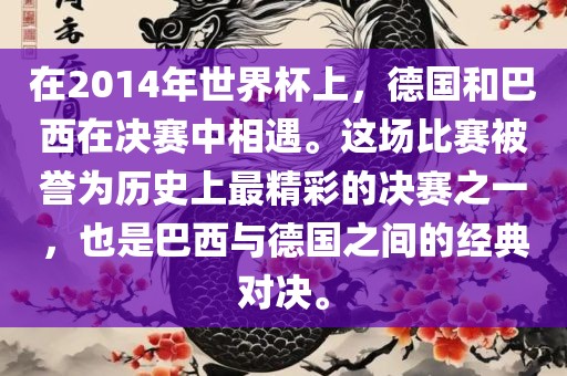 在2014年世界杯上，德国和巴西在决赛中相遇。这场比赛被誉为历史上最精彩的决赛之一，也是巴西与德国之间的经典对决。漯河市盈旭机械设备有限公司