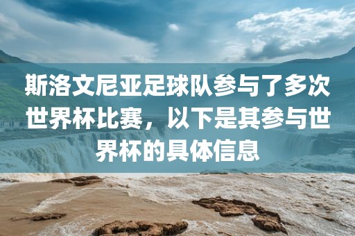 斯洛文尼亚足球队参与了多次世界杯比赛，以下是其参与世界杯的具体信息
