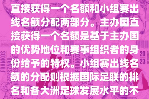 世界杯的名额分配包括主办国直接获得一个名额和小组赛出线名额分配两部分。主办国直接获得一个名额是基于主办国的优势地位和赛事组织者的身份给予的特权。小组赛出线名额的分配则根据国际足联的排名和各大洲足球发展水平的不同进行划分。具体分配如下