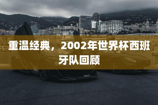 重温经典，2002年世界杯西班牙队回顾
