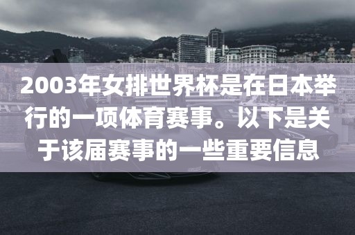 2003年女排世界杯是在日本举行的一项体育赛事。以下是关于该届赛事的一些重要信息