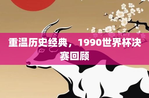 重温历史经典，1990世界杯决赛回顾