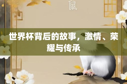 世界杯背后的故事，激情、荣耀与传承漯河市盈旭机械设备有限公司