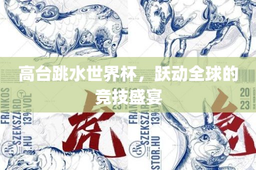 高台跳水世界杯，跃动全球的竞技盛宴
