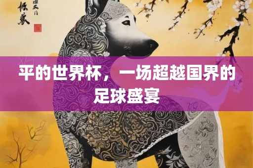 平的世界杯，一场超越国界的足球盛宴漯河市盈旭机械设备有限公司