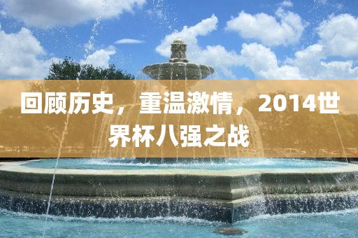 回顾历史，重温激情，2014世界杯八强之战