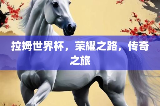 拉姆世界杯，荣耀之路，传奇之旅