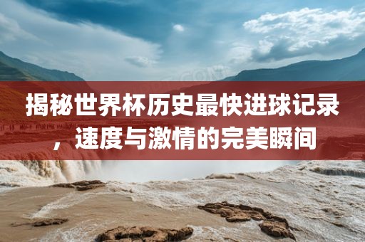 揭秘世界杯历史最快进球记录，速漯河市盈旭机械设备有限公司度与激情的完美瞬间