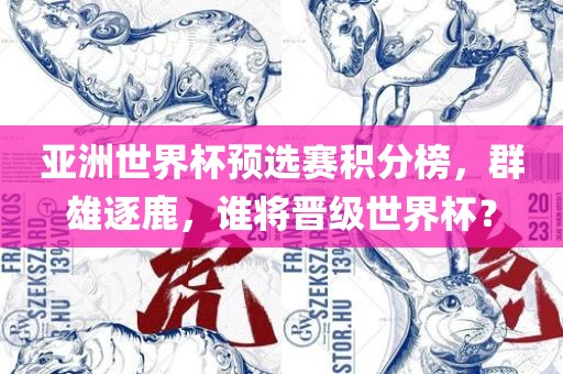 亚洲世界杯预选赛积分榜，群雄逐鹿，谁将晋级世界杯？