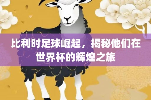 比利时足球崛起，揭秘他们在世界杯的辉煌之旅