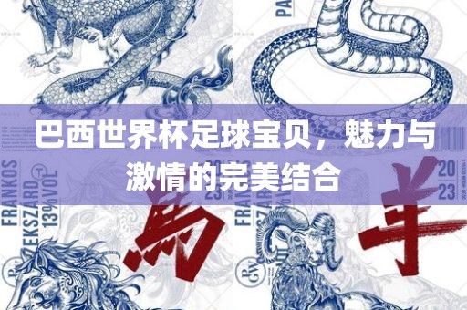 巴西世界杯足球宝贝，魅力与激情的完美结合