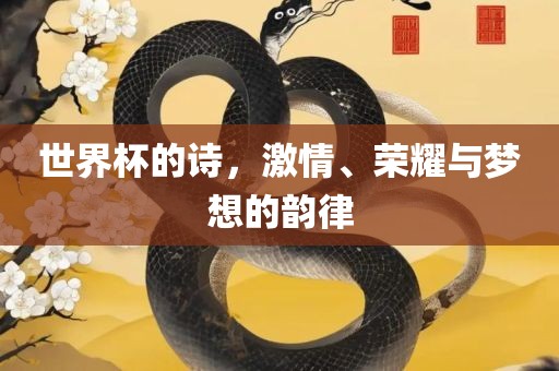 世界杯的诗，激情、荣耀与梦想的韵律