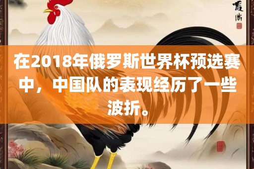 在2018年俄罗斯世界杯预选赛中，中国队的表现经历了一些波折。