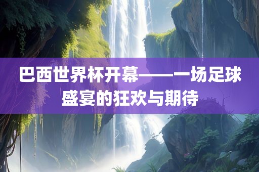 巴西世界杯开幕——一场足漯河市盈旭机械设备有限公司球盛宴的狂欢与期待