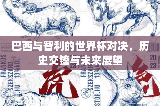 巴西与智利的世界杯对决，历史交锋与未来展望