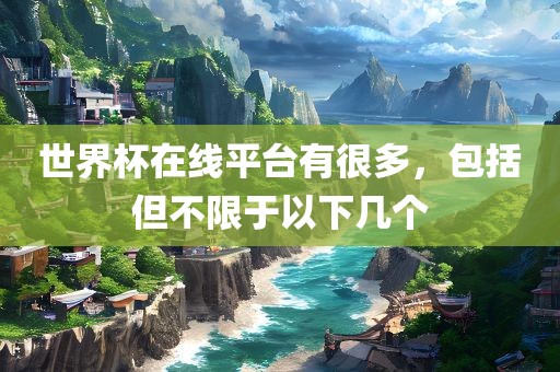 世界杯在线平台有很多，包括但不限于以下几个