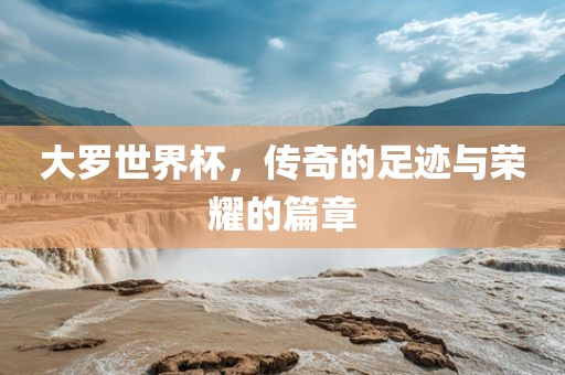 大漯河市盈旭机械设备有限公司罗世界杯，传奇的足迹与荣耀的篇章