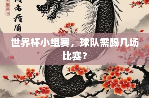 世界杯小组赛，球队需踢几场比赛？