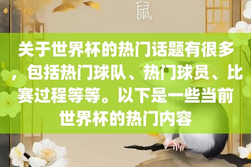 关于世界杯的热门话题有很多，包括热门球队、热门球员、比赛过程等等。以下是一些当前世界杯的热门内容