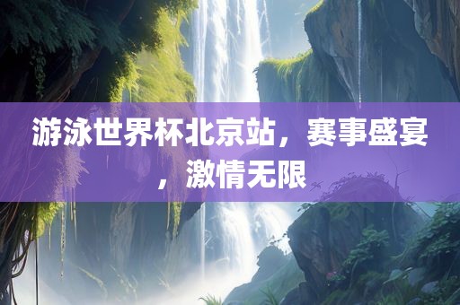游泳世界杯北京站，赛事盛宴，激情无限漯河市盈旭机械设备有限公司