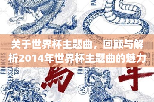 关于世界杯主题曲，回顾与解析2014年世界杯主题曲的魅力漯河市盈旭机械设备有限公司