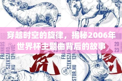 穿越时空的旋律，揭秘2006年世界杯主题曲背后的故事漯河市盈旭机械设备有限公司