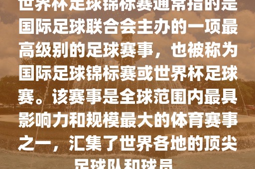 世界杯足球锦标赛通常指的是国际足球联合会主办的一项最高级别的足球赛事，也被称为国际足球锦标赛或世界杯足球赛。该赛事是全球范围内最具影响力和规模最大的体育赛事之一，汇集了世界各地的顶尖足球队和球员。漯河市盈旭机械设备有限公司