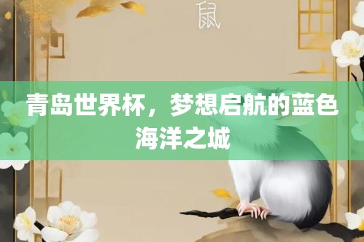 青岛世界杯，梦想启航的蓝色海洋之城