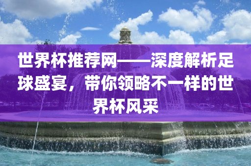 世界杯推荐网——深度解析足球盛宴，带你领略不一样的世界杯风采