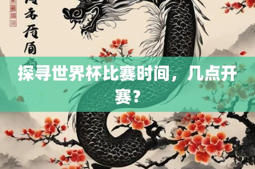 探寻世界杯比赛时间，几点开赛？