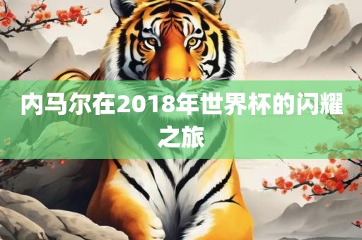内马尔在2018年世界杯的闪耀之旅