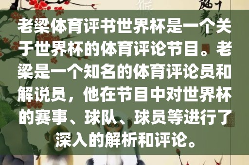 老梁体育评书世界杯是一个关于世界杯的体育评论节目。老梁是一个知名的体育评论员和解说员，他在节目中对世界杯的赛事、球队、球员等进行了深入的解析和评论。