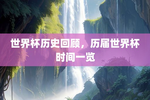 世界杯历史回顾，历届世界杯时间一览