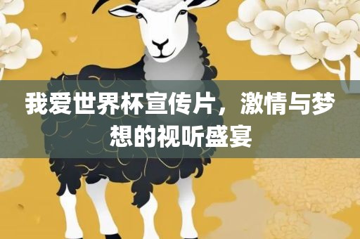 我爱世界杯宣传片，激情与梦想的视听盛宴