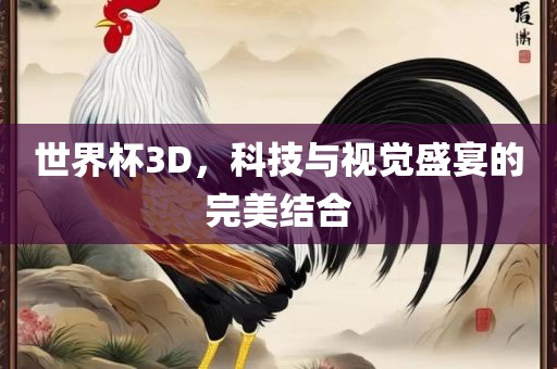世界杯3D，科技与视觉盛宴的完美结合漯河市盈旭机械设备有限公司