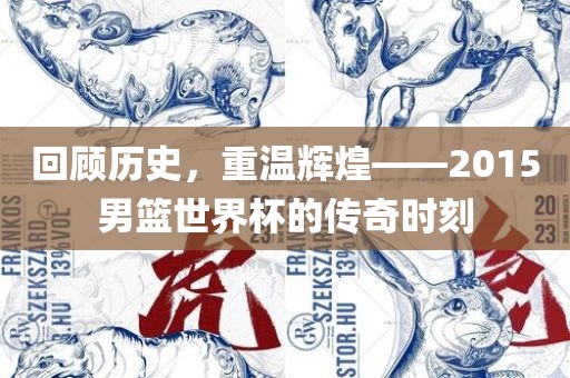 回顾历史，重温辉煌——2015男篮世界杯的传奇时刻