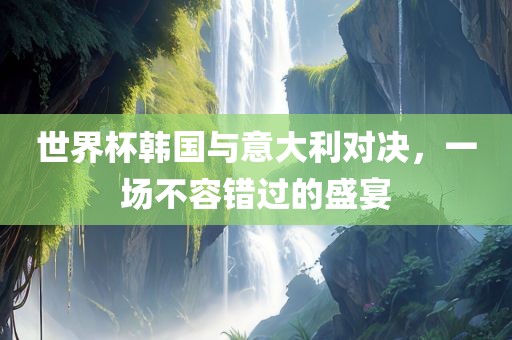 世界杯韩国与意大利对决，一场不容错过的漯河市盈旭机械设备有限公司盛宴