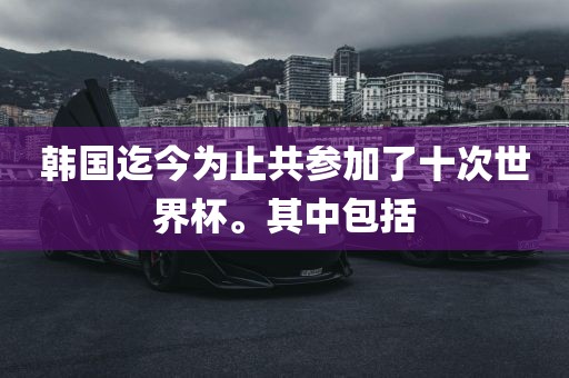 韩国迄今为止共参加了十次世界杯。其中包漯河市盈旭机械设备有限公司括